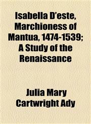 Isabella D'este, Marchioness of Mantua, 1474-1539; A Study of the Renaissance,1154959716,9781154959710