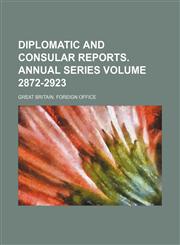 Diplomatic and Consular Reports. Annual Series Volume 2872-2923,1130844056,9781130844054