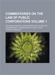Commentaries on the law of public corporations; including municipal corporations and political or governmental corporations of every class Volume 1,1230141529,9781230141527