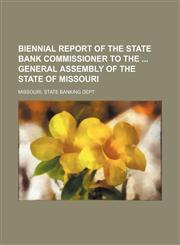 Biennial report of the State Bank Commissioner to the  General Assembly of the State of Missouri,1130536777,9781130536775