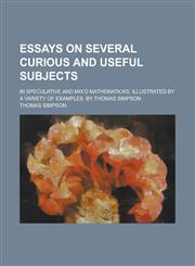 Essays on several curious and useful subjects; in speculative and mix'd mathematicks. Illustrated by a variety of examples. By Thomas Simpson,1234378035,9781234378035