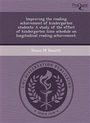 Improving the reading achievement of kindergarten students A study of the effect of kindergarten time schedule on longitudinal reading achievement.,1243726393,9781243726391