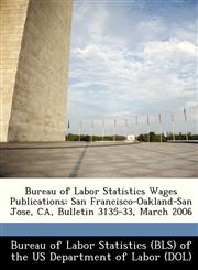 Bureau of Labor Statistics Wages Publications San Francisco-Oakland-San Jose, CA, Bulletin 3135-33, March 2006,1249392977,9781249392972