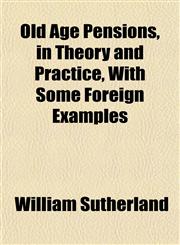 Old Age Pensions, in Theory and Practice, With Some Foreign Examples,1152448560,9781152448568