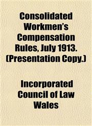 Consolidated Workmen's Compensation Rules, July 1913. (Presentation Copy.),1152002430,9781152002432