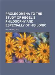 Prolegomena to the Study of Hegel's Philosophy and Especially of His Logic,1150281464,9781150281464