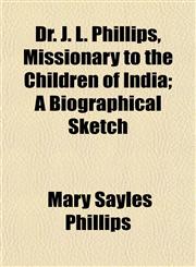 Dr. J. L. Phillips, Missionary to the Children of India; A Biographical Sketch,1152886118,9781152886117