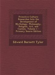 Primitive Culture Researches Into the Development of Mythology, Philosophy, Religion, Art, and Custom, Volume 1 - Primary Source Edition,1295851490,9781295851492