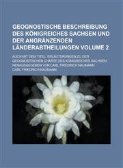 Geognostische Beschreibung des Königreiches Sachsen und der angränzenden Länderabtheilungen; Auch mit dem Titel Erläuterungen zu der geognostischen Charte des Königreiches Sachsen. Herausgegeben von Carl Friedrich Naumann Volume 2,1236782100,9781236782106