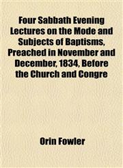 Four Sabbath Evening Lectures on the Mode and Subjects of Baptisms, Preached in November and December, 1834, Before the Church and Congre,1151315516,9781151315519