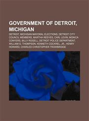 Government of Detroit, Michigan Detroit, Michigan mayoral elections, Detroit City Council members, Martha Reeves, Carl Levin, Monica Conyers,1158026714,9781158026715