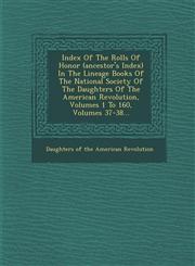 Index of the Rolls of Honor (Ancestor's Index) in the Lineage Books of the National Society of the Daughters of the American Revolution, Volumes 1 to,1288062923,9781288062928