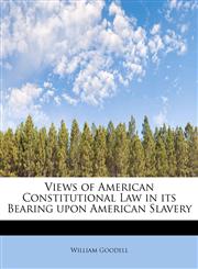 Views of American Constitutional Law in its Bearing upon American Slavery,1116244659,9781116244656