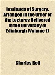 Institutes of Surgery, Arranged in the Order of the Lectures Delivered in the University of Edinburgh (Volume 1),1152338323,9781152338326