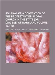 Journal of a convention of the Protestant Episcopal Church in the State [or Diocese] of Maryland Volume 133-135,1150562951,9781150562952