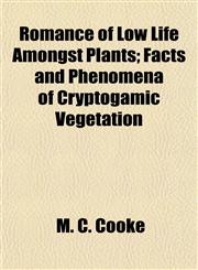 Romance of Low Life Amongst Plants; Facts and Phenomena of Cryptogamic Vegetation,1154836703,9781154836707