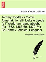 Tommy Toddles's Comic Almenak, for all't foaks e Leeds (e t' Wurld) an raand abaght (for 1862, 1863-69, 1870-74) ... Be Tommy Toddles, Eesquear.,1241514607,9781241514600
