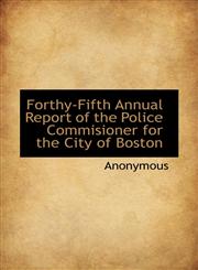 Forthy-Fifth Annual Report of the Police Commisioner for the City of Boston,1117629813,9781117629810