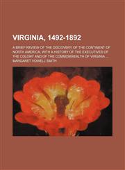 Virginia, 1492-1892; a brief review of the discovery of the continent of North America, with a history of the executives of the colony and of the commonwealth of Virginia,123659603X,9781236596031
