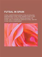 Futsal in Spain Futsal Competitions in Spain, Futsal in Catalonia, Spain National Futsal Team, Spanish Futsal Clubs, Spanish Futsal Pl,115694984X,9781156949849