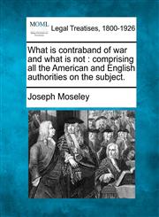 What is contraband of war and what is not comprising all the American and English authorities on the subject.,1240035586,9781240035588