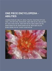 One Piece Encyclopedia - Abilities Characters by Ability, Devil Fruits, Fighting Styles, Haki, Life Return, Rokushiki, Ame Ame no Mi, Ami Ami no Mi, Atsu Atsu no Mi, Awa Awa no Mi, Baku Baku no Mi, Bane Bane no Mi, Bara Bara no Mi, Beri Beri no Mi, Bomu,1234821753,9781234821753