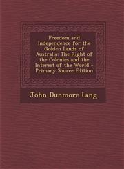 Freedom and Independence for the Golden Lands of Australia The Right of the Colonies and the Interest of the World - Primary Source Edition,128790498X,9781287904984