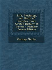 Life, Teachings, and Death of Socrates From Grote's History of Greece - Primary Source Edition,1295171880,9781295171880