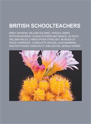 British schoolteachers Emily Davison, William Golding, Harold James Ruthven Murray, Susan Sutherland Isaacs, Jo Riley, William Wales, Christopher Strachey, Murder of Philip Lawrence, Charlotte Wilson, Leah Manning,1156825113,9781156825112
