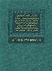 Holsinger's History of the Tunkers and the Brethren Church Embracing the Church of the Brethren, the Tunkers, the Seventh-Day German Baptist Church,,1295410850,9781295410859