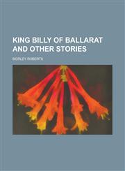 King Billy of Ballarat and Other Stories,123675235X,9781236752352