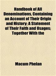 Handbook of All Denominations, Containing an Account of Their Origin and History; A Statement of Their Faith and Usages; Together With the,1152279386,9781152279384
