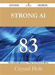 Strong AI 83 Success Secrets - 83 Most Asked Questions On Strong AI - What You Need To Know,1488525730,9781488525735