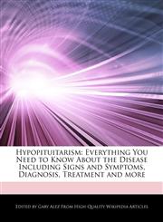 Hypopituitarism Everything You Need to Know About the Disease Including Signs and Symptoms, Diagnosis, Treatment and more,127615335X,9781276153355