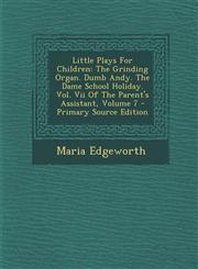 Little Plays For Children The Grinding Organ. Dumb Andy. The Dame School Holiday. Vol. Vii Of The Parent's Assistant, Volume 7 - Primary Source Edition,1293063622,9781293063620