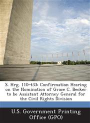 S. Hrg. 110-433 Confirmation Hearing on the Nomination of Grace C. Becker to Be Assistant Attorney General for the Civil Rights Divisi,1294028081,9781294028086