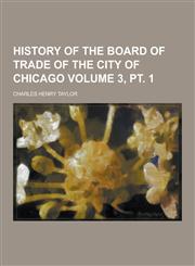 History of the Board of Trade of the City of Chicago Volume 3, PT. 1,1230857923,9781230857923