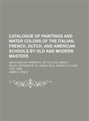 Illustrated Catalogue of Paintings and Water Colors of the Italian, French, Dutch, and American Schools by Old and Modern Masters; And Other Art Prope,1150450223,9781150450228