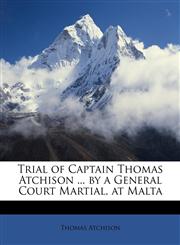 Trial of Captain Thomas Atchison ... by a General Court Martial, at Malta,1146928408,9781146928403