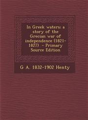 In Greek Waters; A Story of the Grecian War of Independence (1821-1827) - Primary Source Edition,1294516655,9781294516651
