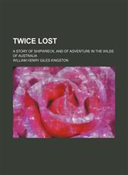 Twice lost; a story of shipwreck, and of adventure in the wilds of Australia,1459012097,9781459012097
