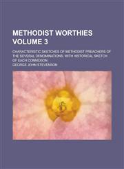 Methodist Worthies; Characteristic Sketches of Methodist Preachers of the Several Denominations, with Historical Sketch of Each Connexion Volume 3,1154405435,9781154405439