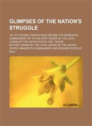 Glimpses of the Nation's Struggle; 1st -6th Series. Papers Read Before the Minnesota Commandery of the Military Order of the Loyal Legion of the United States 1887 -1903|08,1150217650,9781150217654