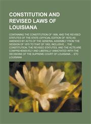 Constitution and Revised Laws of Louisiana; Containing the Constitution of 1898, and the Revised Statutes of the State (Official Edition of 1870) as A,1155110331,9781155110332