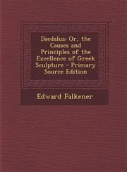 Daedalus Or, the Causes and Principles of the Excellence of Greek Sculpture,1289447802,9781289447809