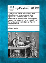 Observations on the trial by jury with miscellaneous remarks concerning legislation & jurisprudence, and the professors of the law : also, shewing the dangerous consequences of innovations, in the fundamental institutions of the civil polity of a state,1240049447,9781240049448