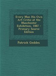 Every Man His Own Art Critic at the Manchester Exhibition, 1887 - Primary Source Edition,1295496488,9781295496488