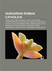Hungarian Roman Catholics Franz Liszt, Franz Schmidt, Louis I of Hungary, Stephen Báthory, Stephen I of Hungary, Charles I of Austria,115740474X,9781157404743