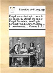 Fingal an ancient epic poem. In six books. By Ossian the son of Fingal. Translated into English heroic rhyme, by John Wodrow, ... In two volumes. ...  Volume 2 of 2,1170328156,9781170328156