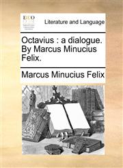 Octavius a dialogue. By Marcus Minucius Felix.,1170140432,9781170140437